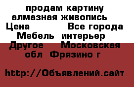 продам картину алмазная живопись  › Цена ­ 2 300 - Все города Мебель, интерьер » Другое   . Московская обл.,Фрязино г.